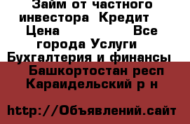 Займ от частного инвестора. Кредит. › Цена ­ 1 500 000 - Все города Услуги » Бухгалтерия и финансы   . Башкортостан респ.,Караидельский р-н